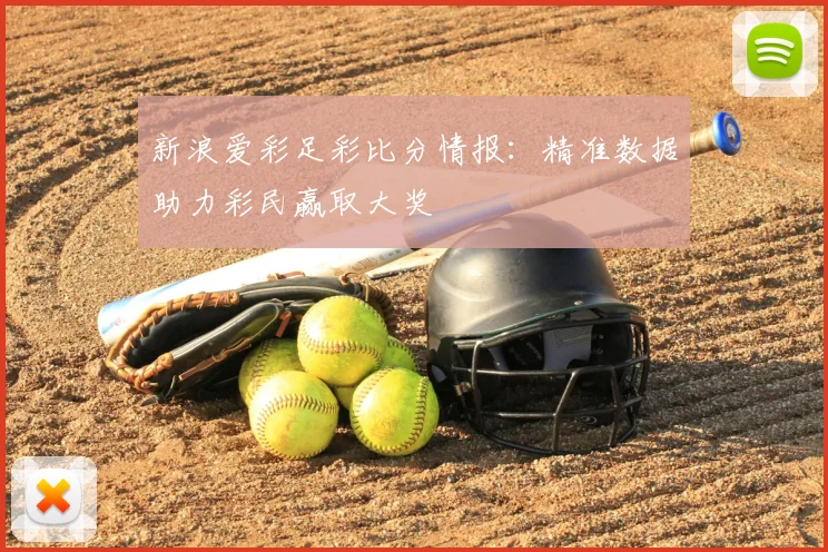新浪爱彩足彩比分情报：精准数据助力彩民赢取大奖