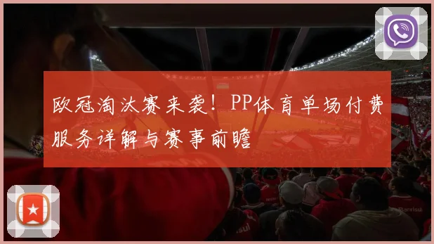 欧冠淘汰赛来袭！PP体育单场付费服务详解与赛事前瞻