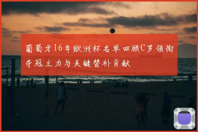 葡萄牙16年欧洲杯名单回顾C罗领衔夺冠主力与关键替补贡献