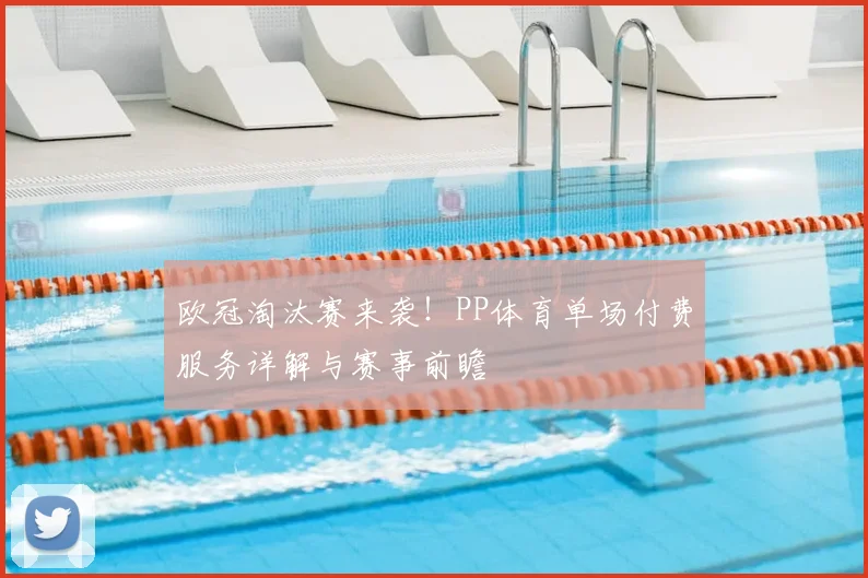 欧冠淘汰赛来袭！PP体育单场付费服务详解与赛事前瞻