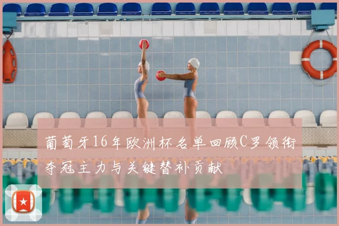 葡萄牙16年欧洲杯名单回顾C罗领衔夺冠主力与关键替补贡献