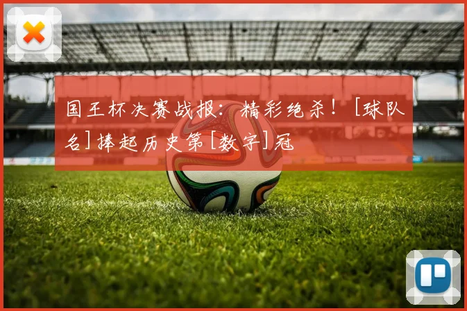 国王杯决赛战报：精彩绝杀！[球队名]捧起历史第[数字]冠