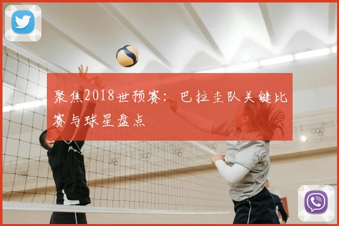 聚焦2018世预赛:巴拉圭队关键比赛与球星盘点