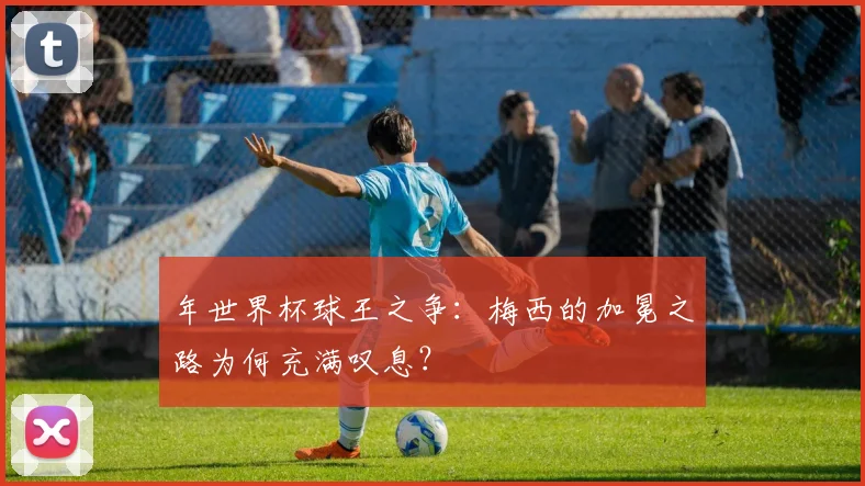 年世界杯球王之争：梅西的加冕之路为何充满叹息？