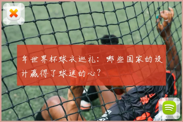 年世界杯球衣巡礼：哪些国家的设计赢得了球迷的心？