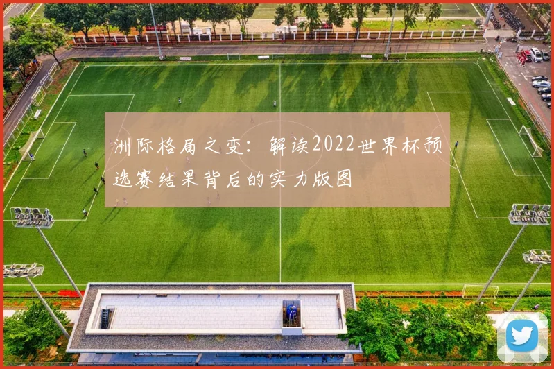 洲际格局之变:解读2022世界杯预选赛结果背后的实力版图