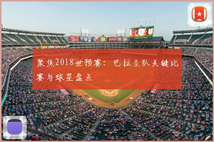聚焦2018世预赛:巴拉圭队关键比赛与球星盘点