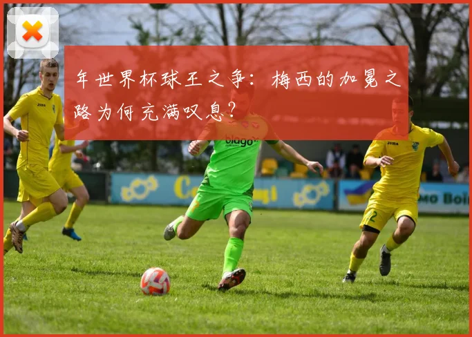 年世界杯球王之争：梅西的加冕之路为何充满叹息？