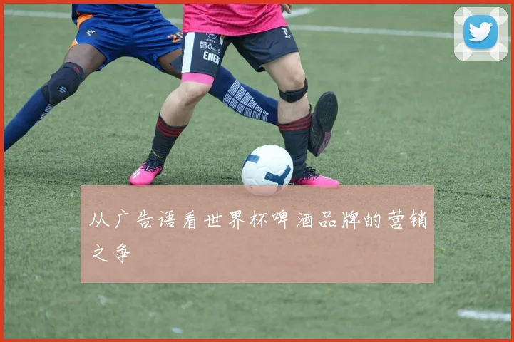 从广告语看世界杯啤酒品牌的营销之争