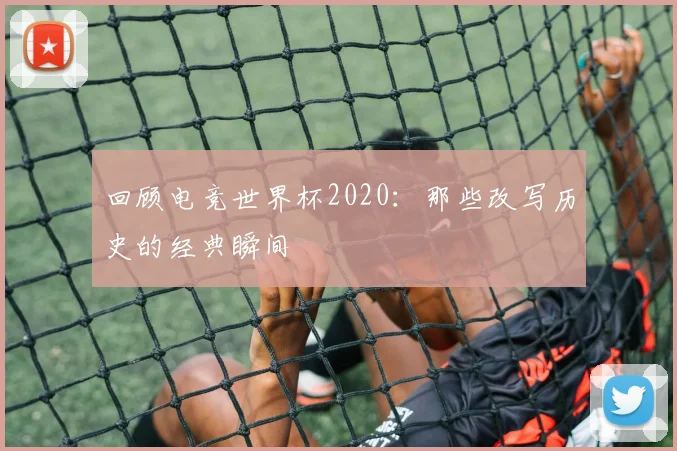 回顾电竞世界杯2020：那些改写历史的经典瞬间