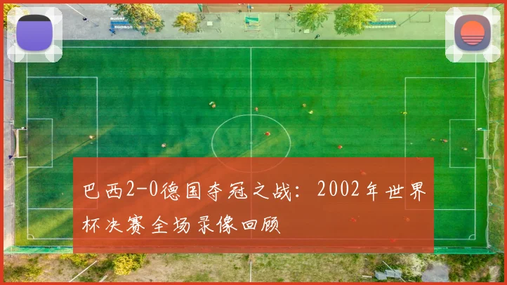 巴西2-0德国夺冠之战：2002年世界杯决赛全场录像回顾