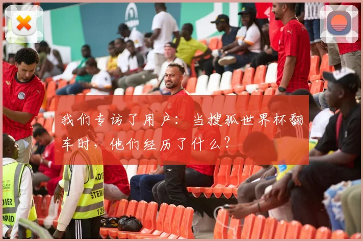 我们专访了用户：当搜狐世界杯翻车时，他们经历了什么？